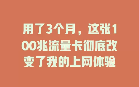 用了3个月，这张100兆流量卡彻底改变了我的上网体验