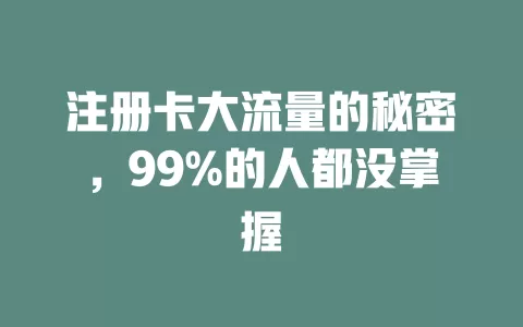 注册卡大流量的秘密，99%的人都没掌握