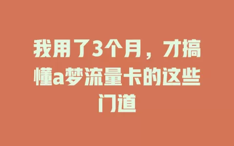 我用了3个月，才搞懂a梦流量卡的这些门道