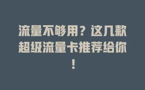 流量不够用？这几款超级流量卡推荐给你！