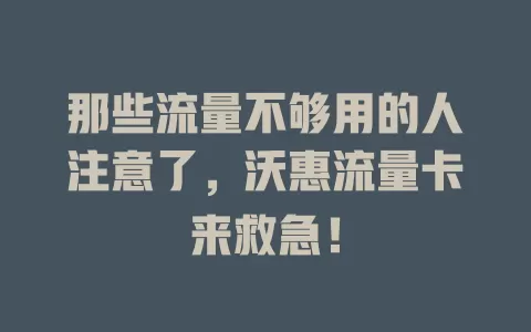 那些流量不够用的人注意了，沃惠流量卡来救急！