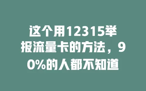 这个用12315举报流量卡的方法，90%的人都不知道