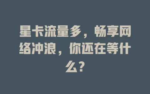 星卡流量多，畅享网络冲浪，你还在等什么？
