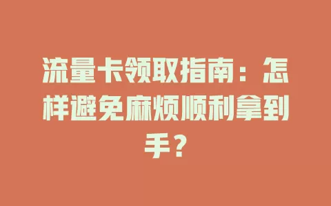 流量卡领取指南：怎样避免麻烦顺利拿到手？