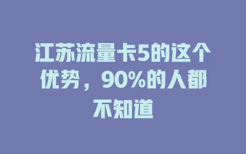 江苏流量卡5的这个优势，90%的人都不知道