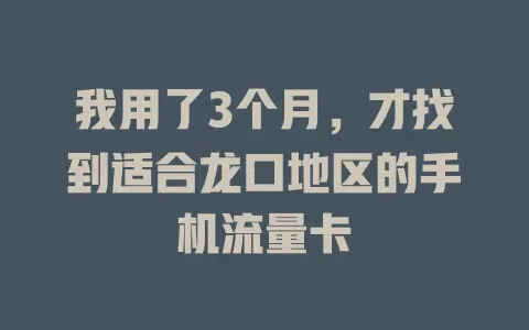 我用了3个月，才找到适合龙口地区的手机流量卡
