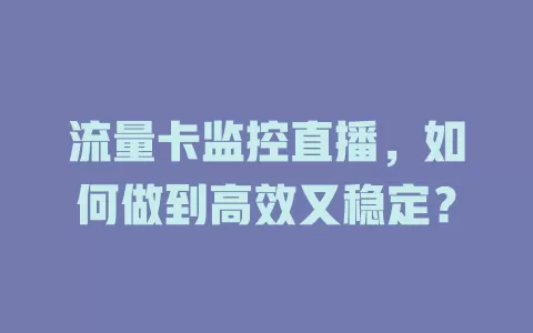 流量卡监控直播，如何做到高效又稳定？