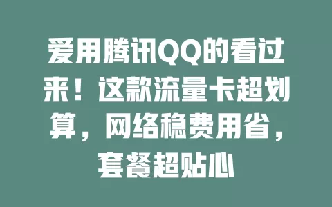 爱用腾讯QQ的看过来！这款流量卡超划算，网络稳费用省，套餐超贴心