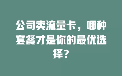 公司卖流量卡，哪种套餐才是你的最优选择？