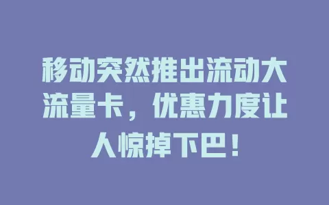 移动突然推出流动大流量卡，优惠力度让人惊掉下巴！