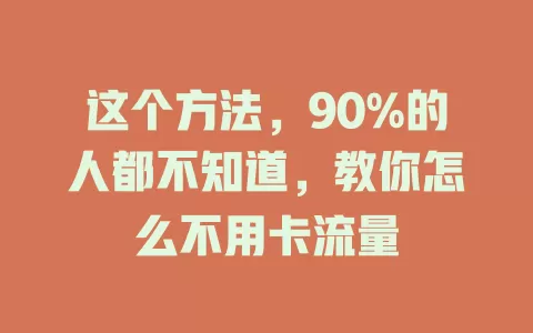 这个方法，90%的人都不知道，教你怎么不用卡流量