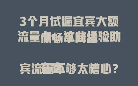 3个月试遍宜宾大额流量卡，这些经验助你畅享网络

在宜宾流量不够太糟心？我花3个月试遍当地大额流量卡。起初踩雷，后来学聪明，经多次尝试找到超棒卡。现分享经验，帮你轻松拥有充足稳定流量，尽情享受网络生活！