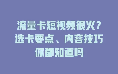 流量卡短视频很火？选卡要点、内容技巧你都知道吗