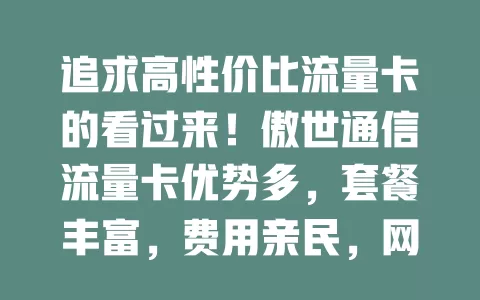 追求高性价比流量卡的看过来！傲世通信流量卡优势多，套餐丰富，费用亲民，网络稳，办理简，售后好，是不错之选！