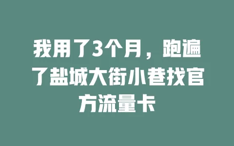 我用了3个月，跑遍了盐城大街小巷找官方流量卡