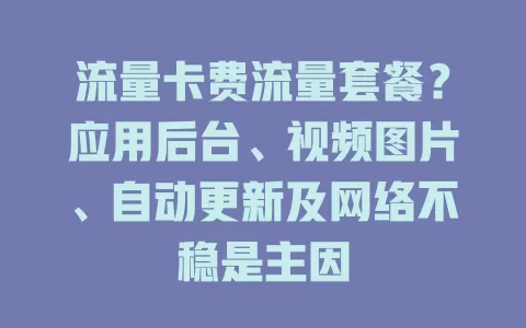 流量卡费流量套餐？应用后台、视频图片、自动更新及网络不稳是主因