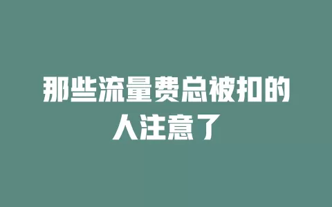 那些流量费总被扣的人注意了