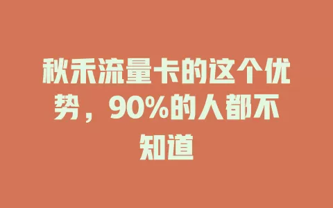 秋禾流量卡的这个优势，90%的人都不知道