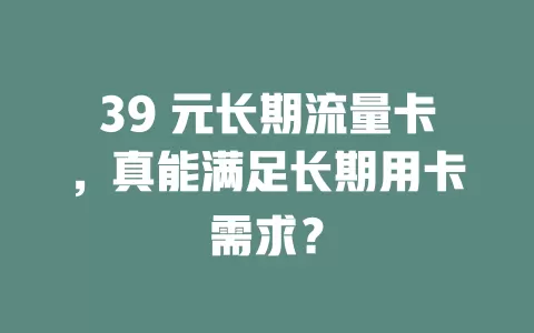 39 元长期流量卡，真能满足长期用卡需求？