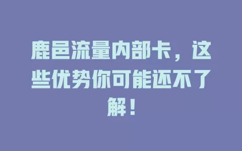 鹿邑流量内部卡，这些优势你可能还不了解！