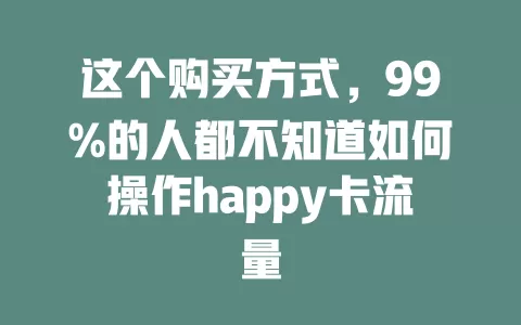 这个购买方式，99%的人都不知道如何操作happy卡流量