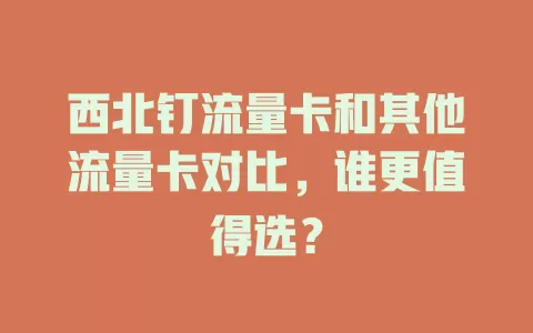 西北钉流量卡和其他流量卡对比，谁更值得选？