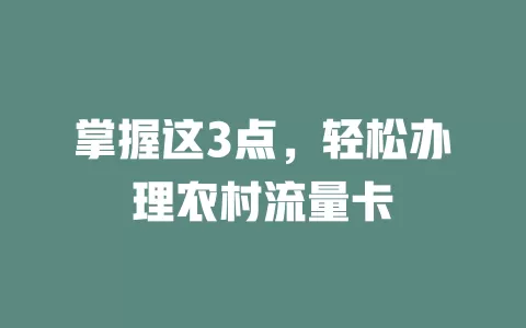 掌握这3点，轻松办理农村流量卡