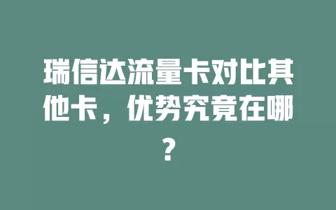 瑞信达流量卡对比其他卡，优势究竟在哪？