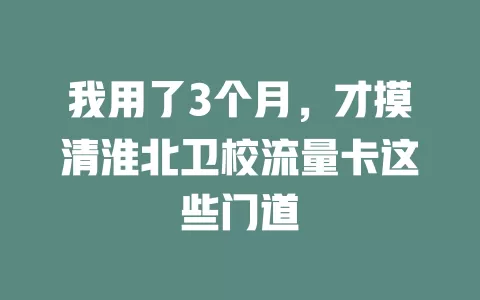 我用了3个月，才摸清淮北卫校流量卡这些门道