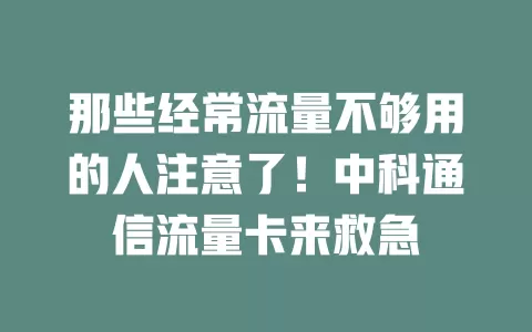 那些经常流量不够用的人注意了！中科通信流量卡来救急