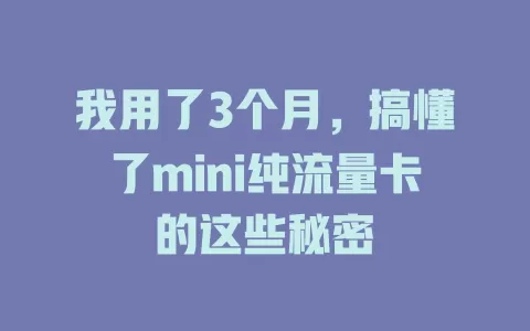 我用了3个月，搞懂了mini纯流量卡的这些秘密