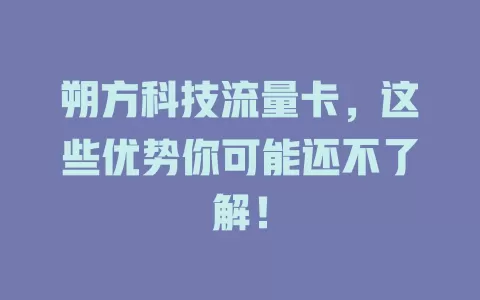 朔方科技流量卡，这些优势你可能还不了解！
