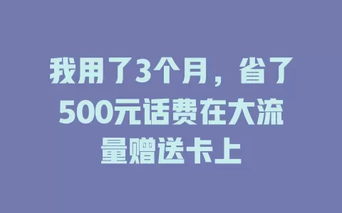 我用了3个月，省了500元话费在大流量赠送卡上