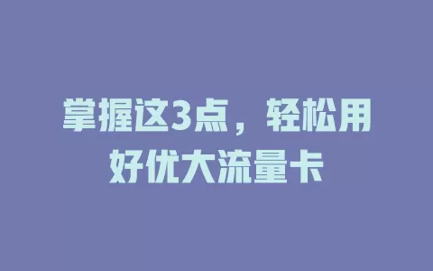 掌握这3点，轻松用好优大流量卡