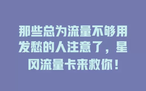 那些总为流量不够用发愁的人注意了，星冈流量卡来救你！