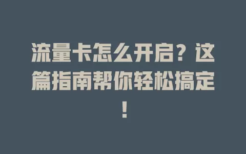 流量卡怎么开启？这篇指南帮你轻松搞定！
