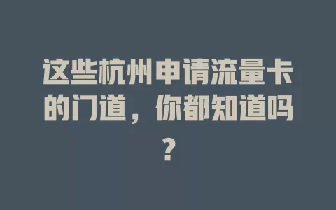 这些杭州申请流量卡的门道，你都知道吗？