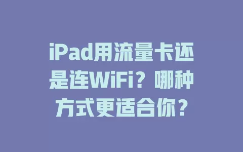 iPad用流量卡还是连WiFi？哪种方式更适合你？