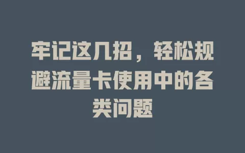牢记这几招，轻松规避流量卡使用中的各类问题