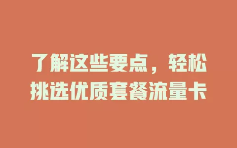 了解这些要点，轻松挑选优质套餐流量卡