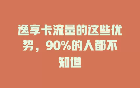 逸享卡流量的这些优势，90%的人都不知道