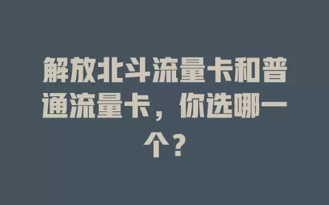 解放北斗流量卡和普通流量卡，你选哪一个？