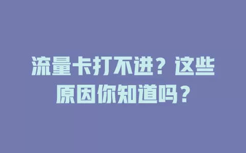 流量卡打不进？这些原因你知道吗？