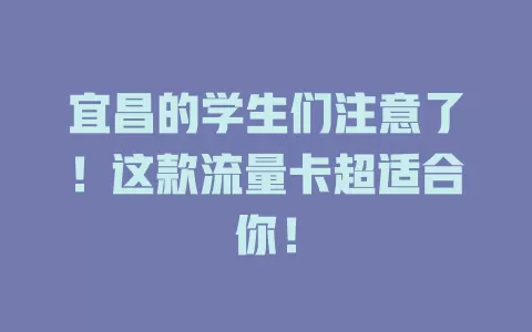 宜昌的学生们注意了！这款流量卡超适合你！