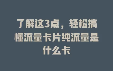 了解这3点，轻松搞懂流量卡片纯流量是什么卡