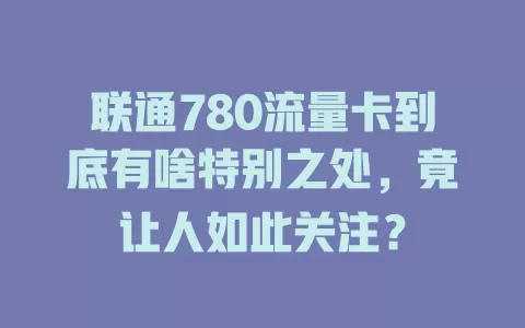 联通780流量卡到底有啥特别之处，竟让人如此关注？