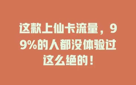 这款上仙卡流量，99%的人都没体验过这么绝的！