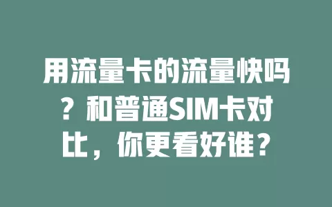用流量卡的流量快吗？和普通SIM卡对比，你更看好谁？