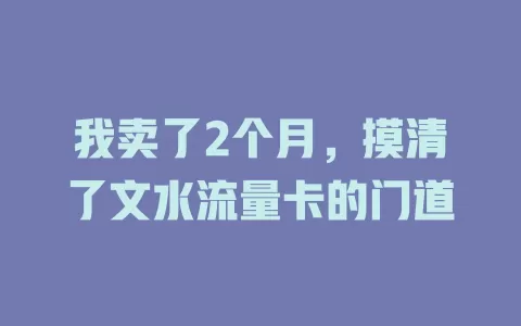 我卖了2个月，摸清了文水流量卡的门道