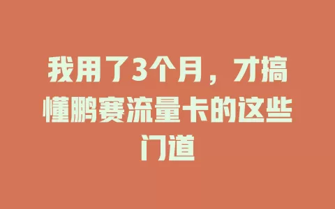 我用了3个月，才搞懂鹏赛流量卡的这些门道
